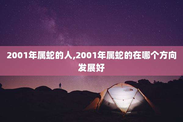 2001年属蛇的人,2001年属蛇的在哪个方向发展好