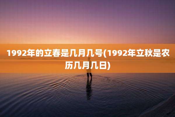 1992年的立春是几月几号(1992年立秋是农历几月几日)