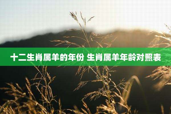 十二生肖属羊的年份 生肖属羊年龄对照表