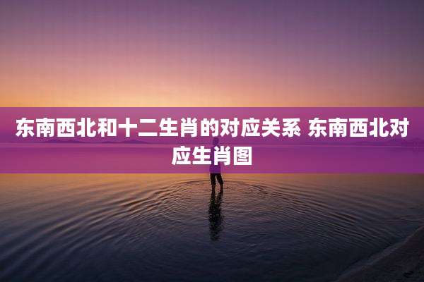 东南西北和十二生肖的对应关系 东南西北对应生肖图