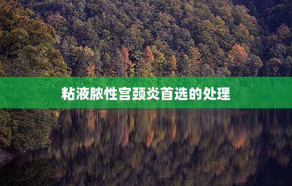 粘液脓性宫颈炎首选的处理