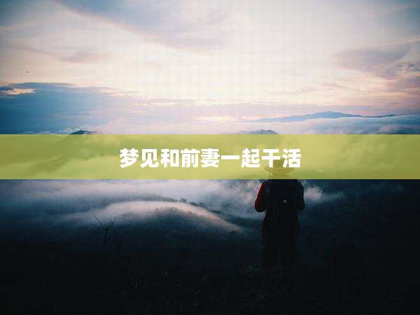 梦见和前妻一起干活