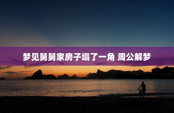 梦见舅舅家房子塌了一角 周公解梦