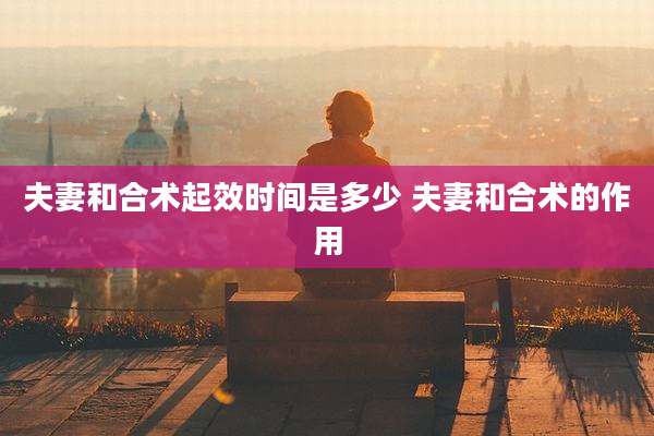 夫妻和合术起效时间是多少 夫妻和合术的作用