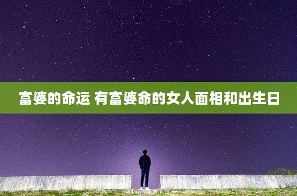 富婆的命运 有富婆命的女人面相和出生日