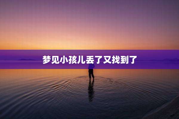 梦见小孩儿丢了又找到了