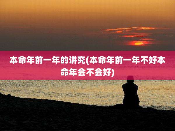 本命年前一年的讲究(本命年前一年不好本命年会不会好)