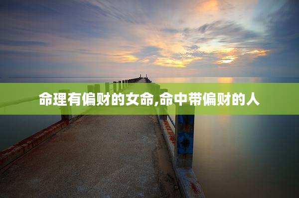 命理有偏财的女命,命中带偏财的人