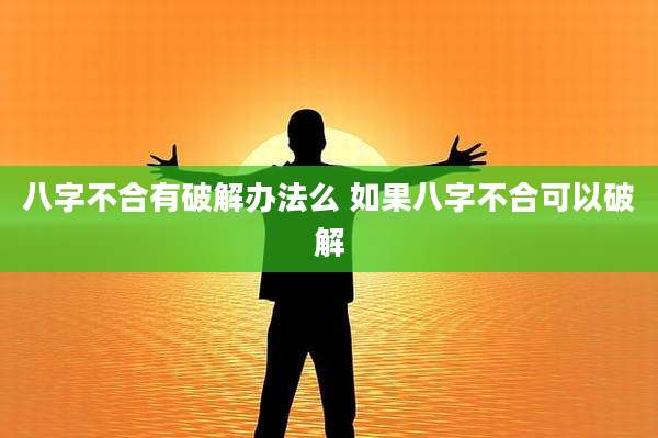 八字不合有破解办法么 如果八字不合可以破解