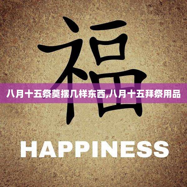 八月十五祭奠摆几样东西,八月十五拜祭用品