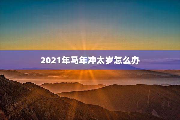 2021年马年冲太岁怎么办