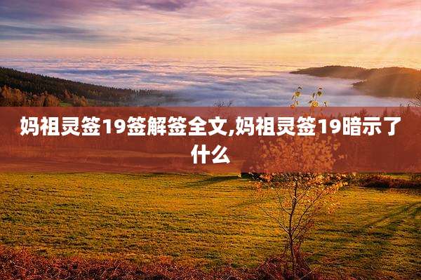 妈祖灵签19签解签全文,妈祖灵签19暗示了什么