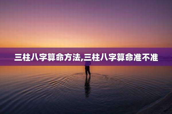 三柱八字算命方法,三柱八字算命准不准