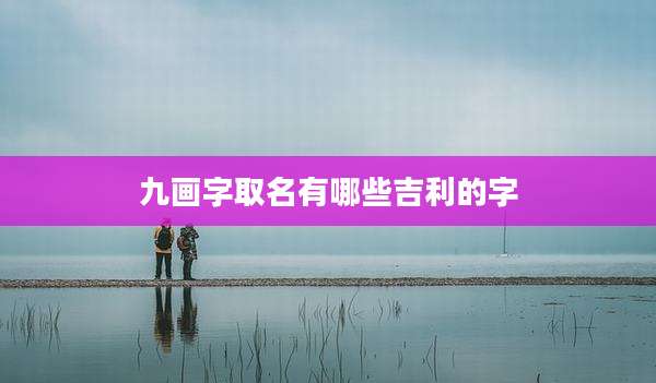 九画字取名有哪些吉利的字