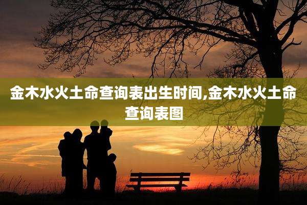 金木水火土命查询表出生时间,金木水火土命查询表图