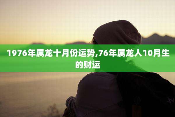 1976年属龙十月份运势,76年属龙人10月生的财运