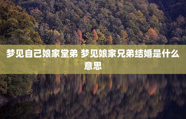 梦见自己娘家堂弟 梦见娘家兄弟结婚是什么意思