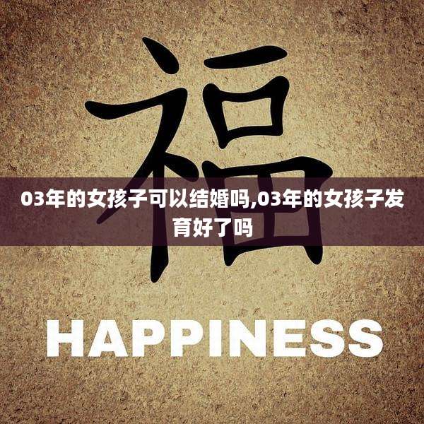 03年的女孩子可以结婚吗,03年的女孩子发育好了吗