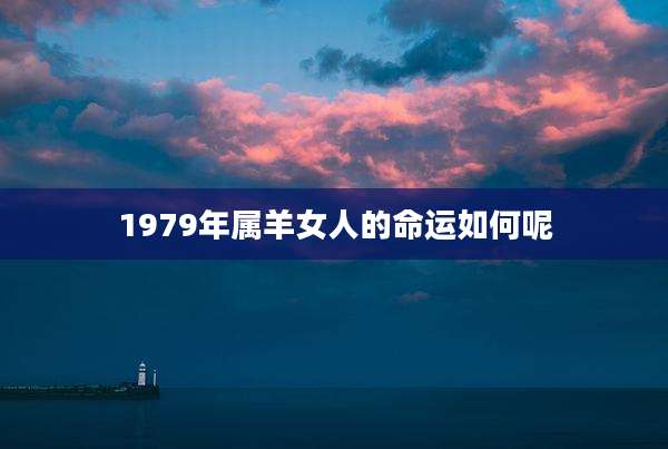 1979年属羊女人的命运如何呢