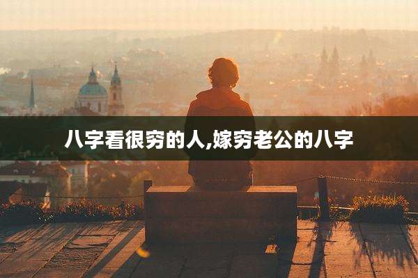 八字看很穷的人,嫁穷老公的八字