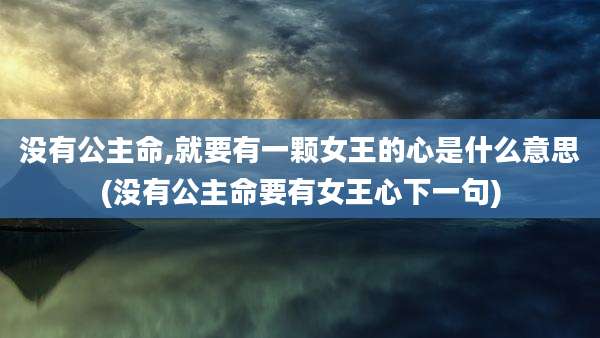 没有公主命,就要有一颗女王的心是什么意思(没有公主命要有女王心下一句)
