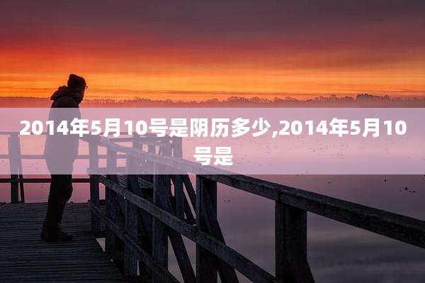 2014年5月10号是阴历多少,2014年5月10号是
