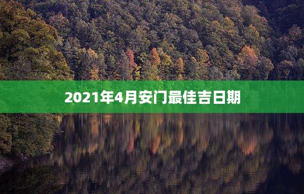 2021年4月安门最佳吉日期