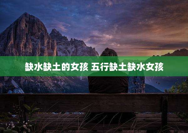缺水缺土的女孩 五行缺土缺水女孩