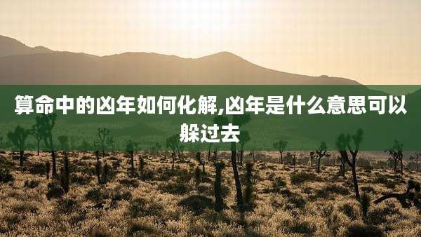 算命中的凶年如何化解,凶年是什么意思可以躲过去