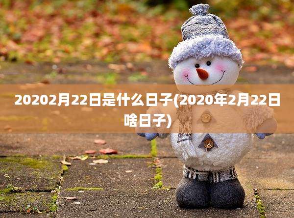 20202月22日是什么日子(2020年2月22日啥日子)