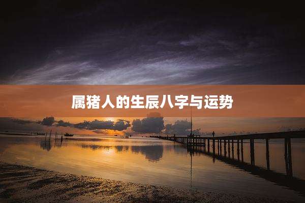 属猪人的生辰八字与运势
