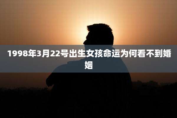 1998年3月22号出生女孩命运为何看不到婚姻