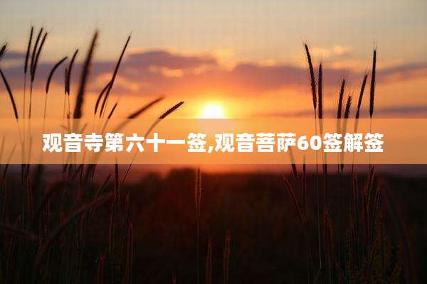 观音寺第六十一签,观音菩萨60签解签
