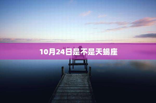 10月24日是不是天蝎座