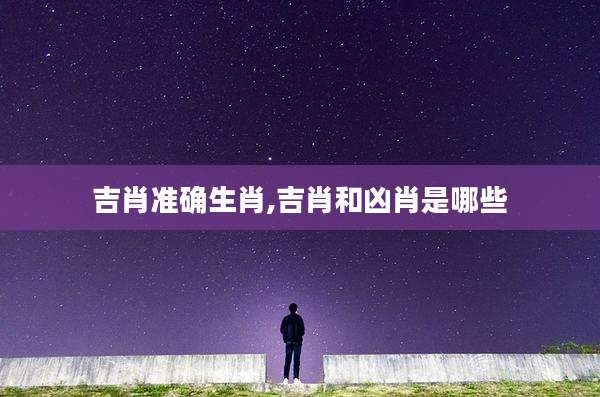 吉肖准确生肖,吉肖和凶肖是哪些
