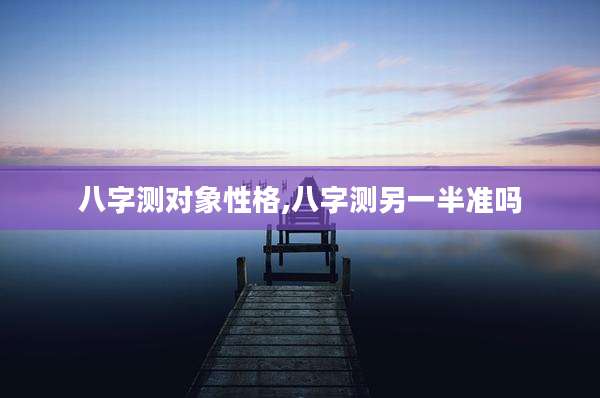 八字测对象性格,八字测另一半准吗
