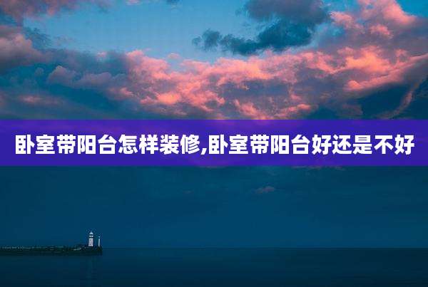 卧室带阳台怎样装修,卧室带阳台好还是不好