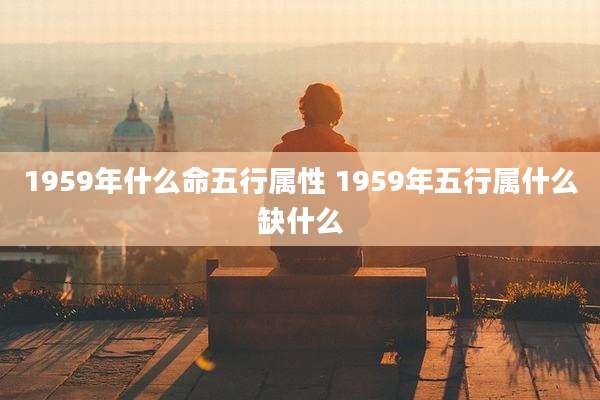 1959年什么命五行属性 1959年五行属什么缺什么