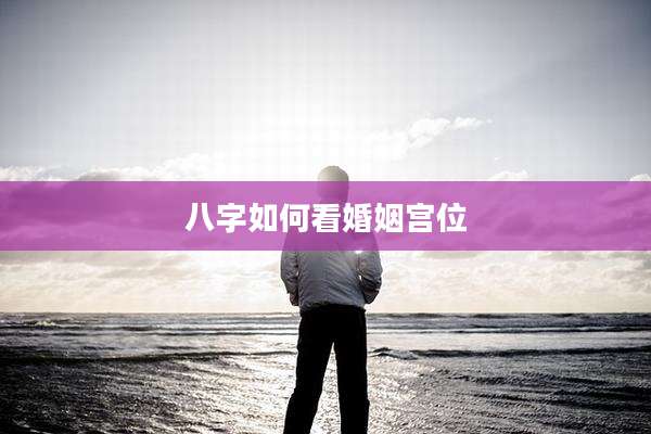 八字如何看婚姻宫位