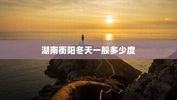 湖南衡阳冬天一般多少度