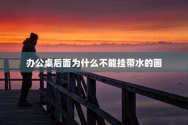 办公桌后面为什么不能挂带水的画