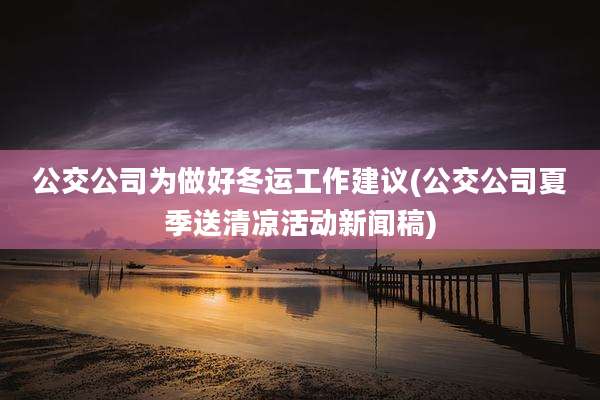 公交公司为做好冬运工作建议(公交公司夏季送清凉活动新闻稿)