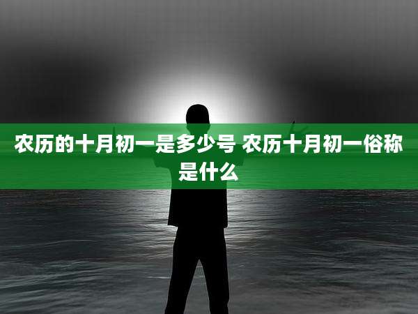 农历的十月初一是多少号 农历十月初一俗称是什么