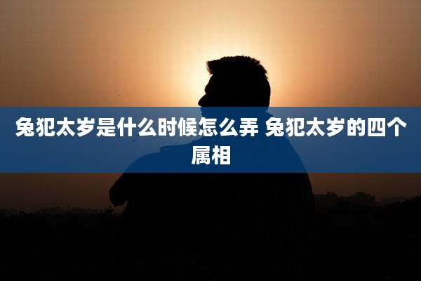 兔犯太岁是什么时候怎么弄 兔犯太岁的四个属相