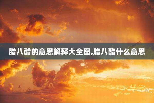 腊八醋的意思解释大全图,腊八醋什么意思