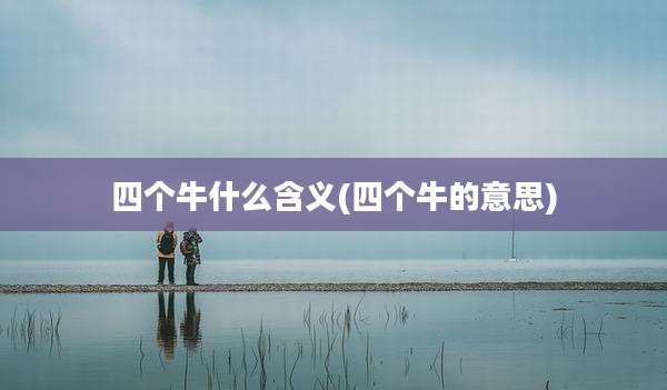 四个牛什么含义(四个牛的意思)