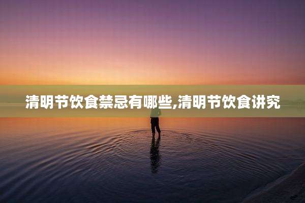 清明节饮食禁忌有哪些,清明节饮食讲究