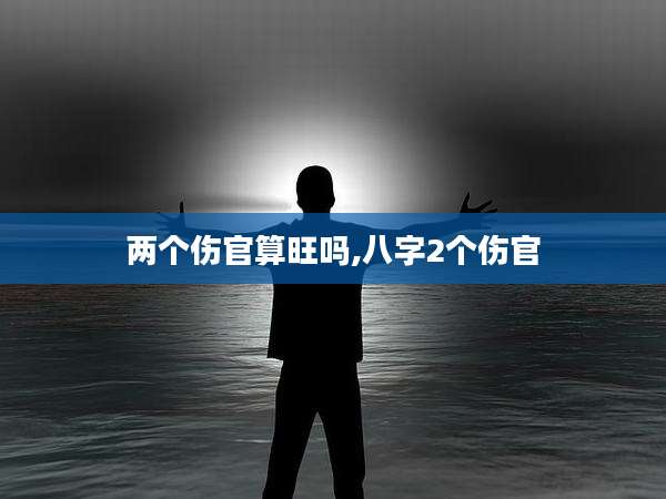 两个伤官算旺吗,八字2个伤官
