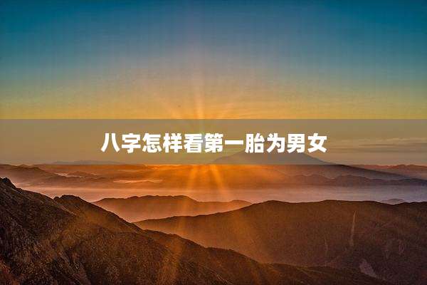 八字怎样看第一胎为男女