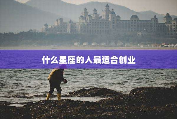 什么星座的人最适合创业